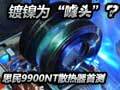 ����Ϊ����ͷ��?˼��9900NTɢ�����ײ�