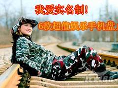 我爱实名制! 6款超值娱乐手机节前盘点